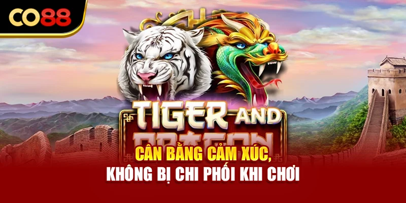 Cân bằng cảm xúc, không bị chi phối khi chơi