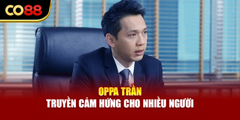 Oppa Trần truyền cảm hứng cho nhiều người