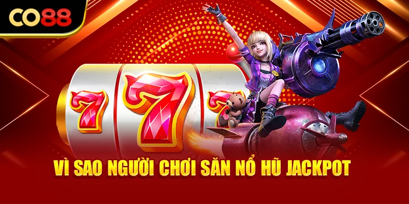 Vì sao người chơi săn nổ hũ jackpot